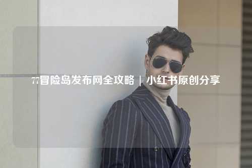 77冒险岛发布网全攻略 | 小红书原创分享