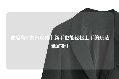 冒险岛SF发布攻略|新手也能轻松上手的玩法全解析!
