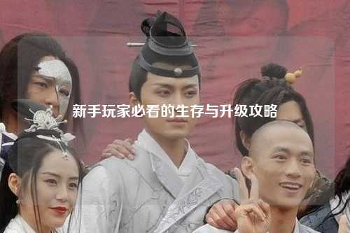 新手玩家必看的生存与升级攻略