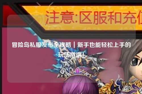 冒险岛私服发布全攻略｜新手也能轻松上手的玩法指南！