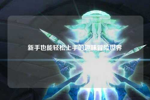 新手也能轻松上手的趣味冒险世界