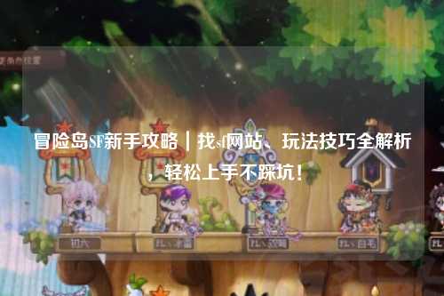 冒险岛SF新手攻略｜找sf网站、玩法技巧全解析，轻松上手不踩坑！