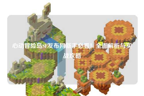 心动冒险岛SF发布网新手必看!全面解析与实战攻略