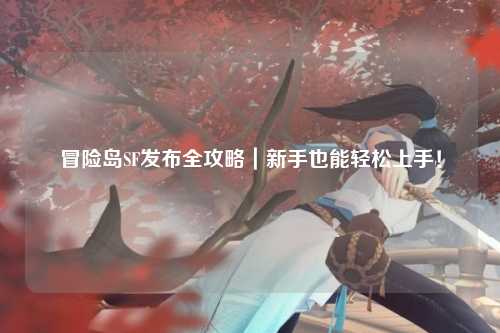 冒险岛SF发布全攻略|新手也能轻松上手!