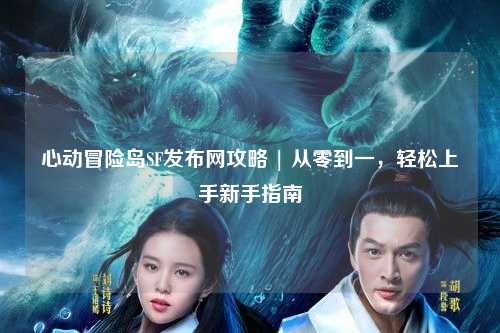 心动冒险岛SF发布网攻略 | 从零到一，轻松上手新手指南