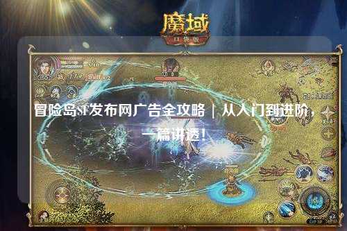 冒险岛SF发布网广告全攻略 | 从入门到进阶,一篇讲透!