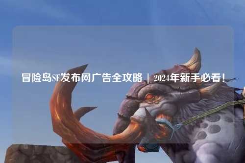 冒险岛SF发布网广告全攻略 | 2024年新手必看!