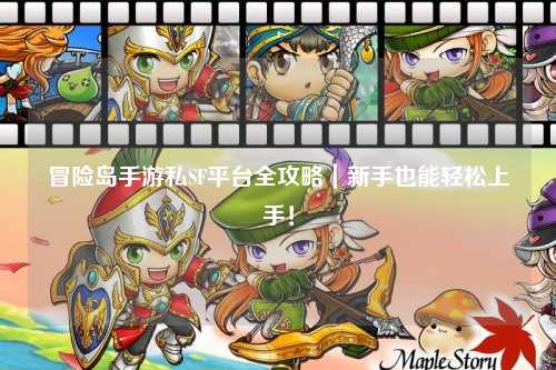 冒险岛手游私SF平台全攻略|新手也能轻松上手!