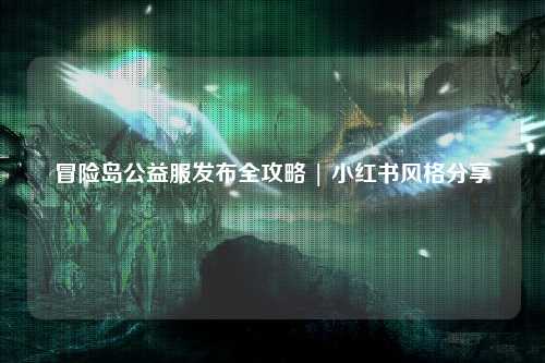 冒险岛公益服发布全攻略 | 小红书风格分享