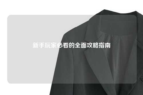 新手玩家必看的全面攻略指南