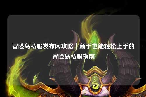 冒险岛私服发布网攻略｜新手也能轻松上手的冒险岛私服指南