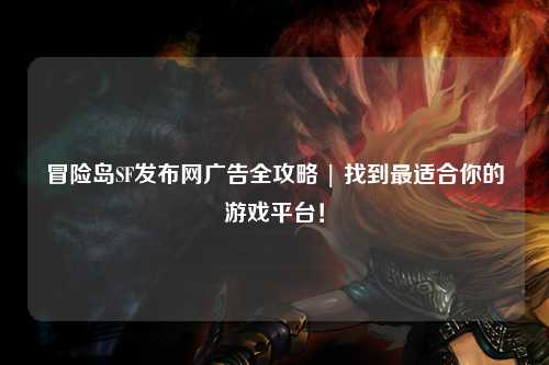 冒险岛SF发布网广告全攻略 | 找到最适合你的游戏平台！