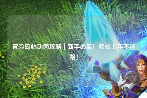 冒险岛心动网攻略｜新手必看！轻松上手不迷路！