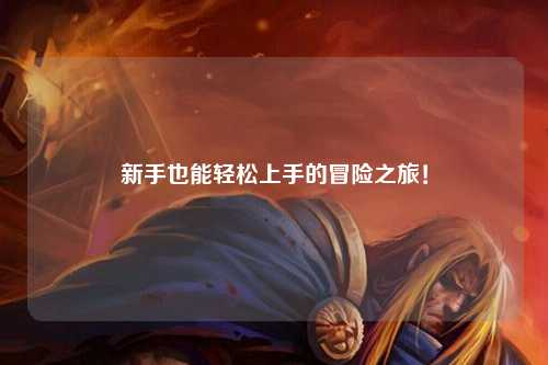 新手也能轻松上手的冒险之旅！