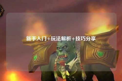 新手入门+玩法解析+技巧分享