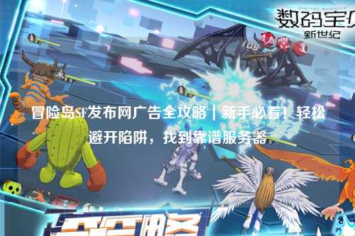 冒险岛SF发布网广告全攻略｜新手必看！轻松避开陷阱，找到靠谱服务器