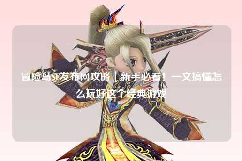 冒险岛SF发布网攻略|新手必看!一文搞懂怎么玩好这个经典游戏