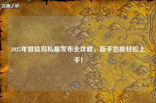 2025年冒险岛私服发布全攻略，新手也能轻松上手！