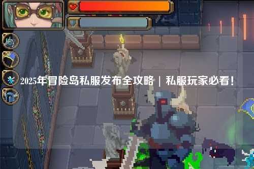 2025年冒险岛私服发布全攻略 | 私服玩家必看！