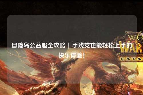 冒险岛公益服全攻略 | 手残党也能轻松上手的快乐体验!