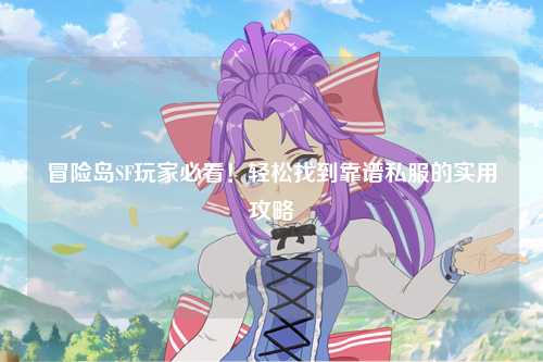 冒险岛SF玩家必看！轻松找到靠谱私服的实用攻略