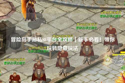 冒险岛手游私SF平台全攻略|新手必看!带你玩转隐藏玩法