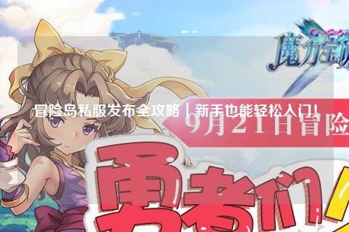 冒险岛私服发布全攻略｜新手也能轻松入门！