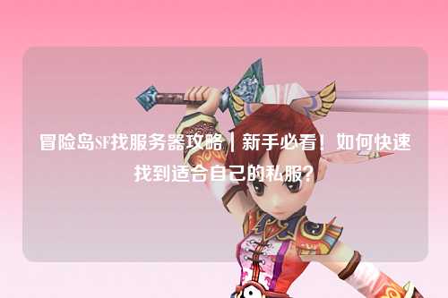 冒险岛SF找服务器攻略｜新手必看！如何快速找到适合自己的私服？