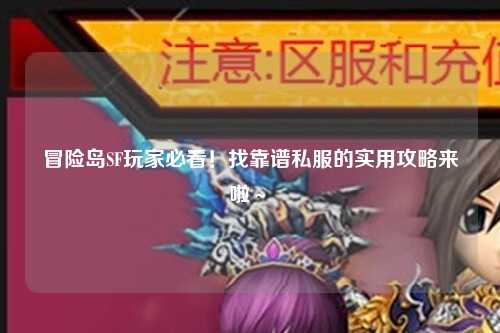 冒险岛SF玩家必看！找靠谱私服的实用攻略来啦～✨
