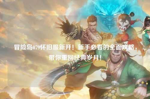 冒险岛079怀旧服新开！新手必看的全面攻略，带你重回经典岁月！