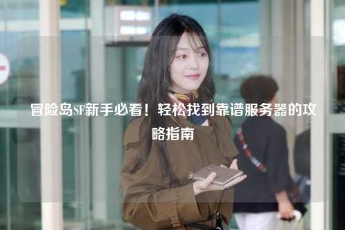 冒险岛SF新手必看!轻松找到靠谱服务器的攻略指南