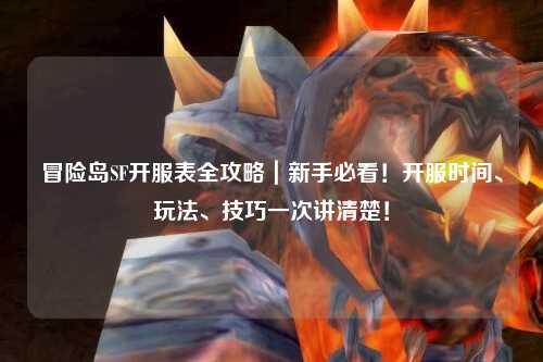 冒险岛SF开服表全攻略|新手必看!开服时间、玩法、技巧一次讲清楚!