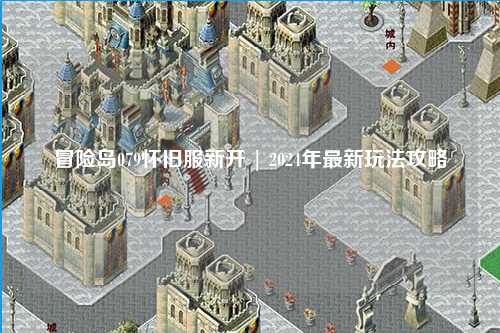 冒险岛079怀旧服新开 | 2024年最新玩法攻略