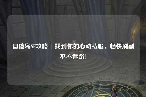 冒险岛SF攻略 | 找到你的心动私服,畅快刷副本不迷路!