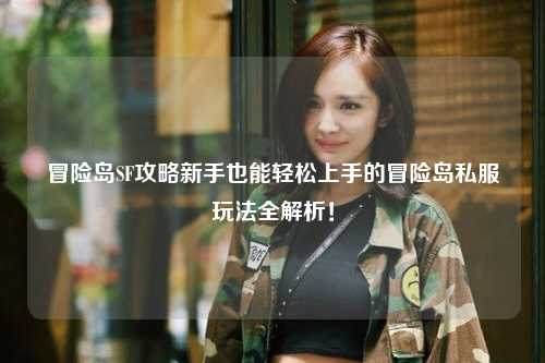 冒险岛SF攻略新手也能轻松上手的冒险岛私服玩法全解析!