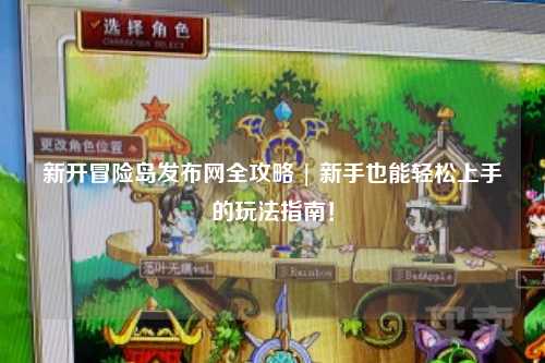 新开冒险岛发布网全攻略 | 新手也能轻松上手的玩法指南!