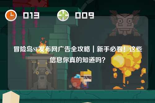 冒险岛SF发布网广告全攻略｜新手必看！这些信息你真的知道吗？