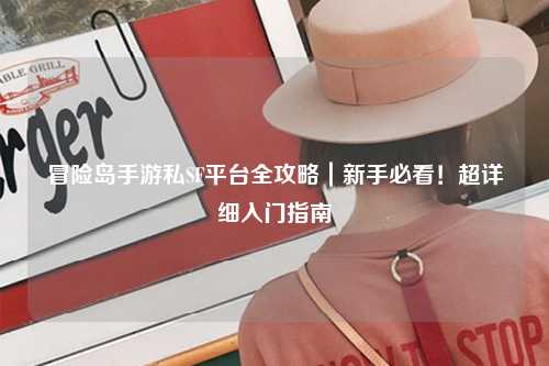 冒险岛手游私SF平台全攻略|新手必看!超详细入门指南