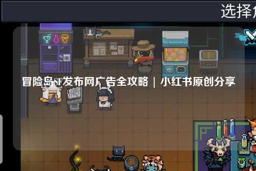 冒险岛SF发布网广告全攻略 | 小红书原创分享