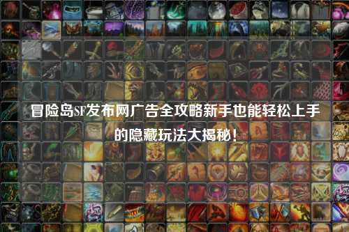 冒险岛SF发布网广告全攻略新手也能轻松上手的隐藏玩法大揭秘!