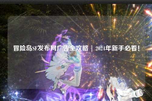冒险岛SF发布网广告全攻略 | 2024年新手必看!