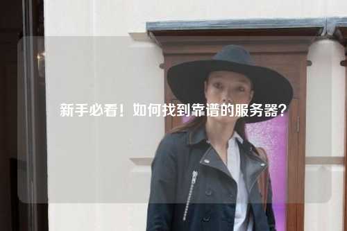 新手必看!如何找到靠谱的服务器?
