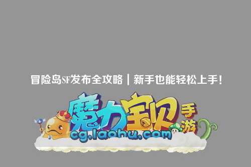 冒险岛SF发布全攻略|新手也能轻松上手!