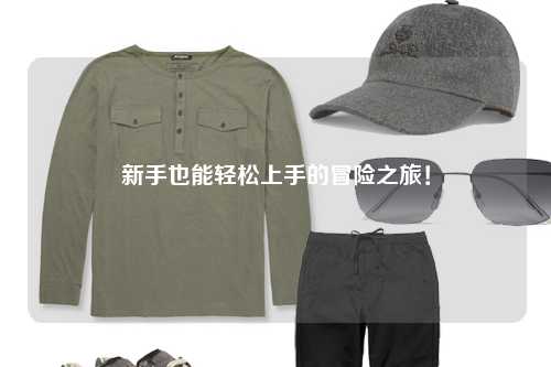 新手也能轻松上手的冒险之旅!