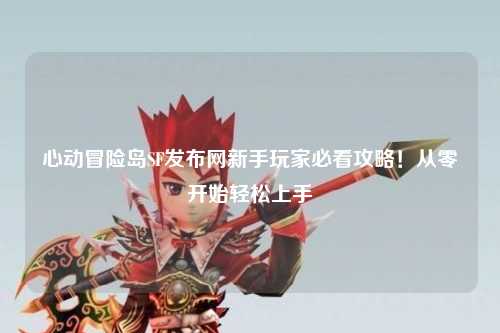 心动冒险岛SF发布网新手玩家必看攻略！从零开始轻松上手