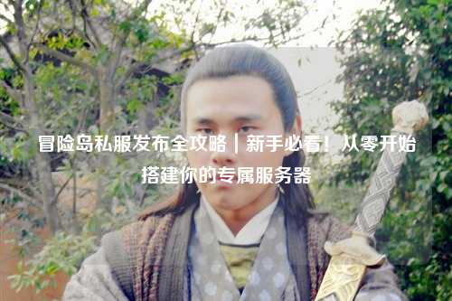 冒险岛私服发布全攻略｜新手必看！从零开始搭建你的专属服务器