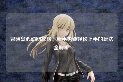 冒险岛心动网攻略｜新手也能轻松上手的玩法全解析