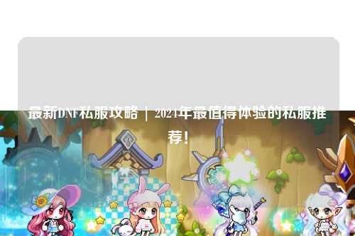 最新DNF私服攻略 | 2024年最值得体验的私服推荐!