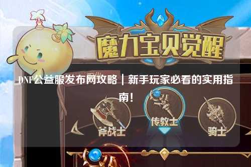 DNF公益服发布网攻略｜新手玩家必看的实用指南！