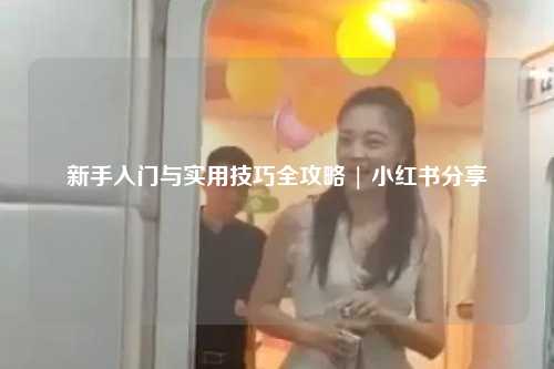 新手入门与实用技巧全攻略 | 小红书分享